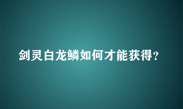 剑灵白龙鳞如何才能获得？