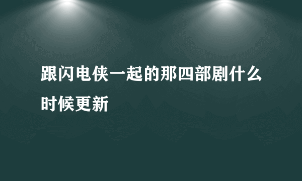 跟闪电侠一起的那四部剧什么时候更新