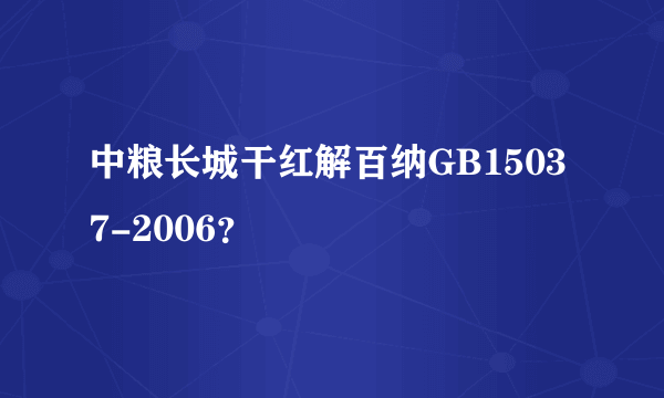 中粮长城干红解百纳GB15037-2006？