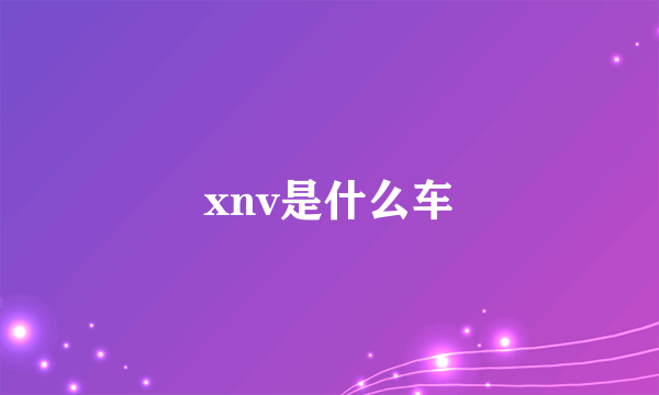 xnv是什么车