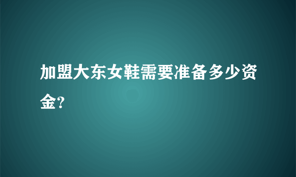 加盟大东女鞋需要准备多少资金？