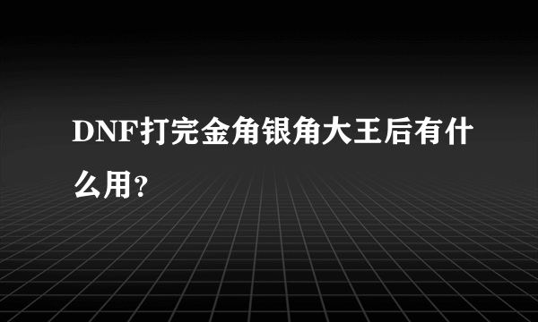 DNF打完金角银角大王后有什么用？