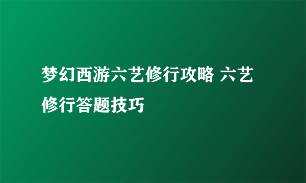 梦幻西游六艺修行攻略 六艺修行答题技巧