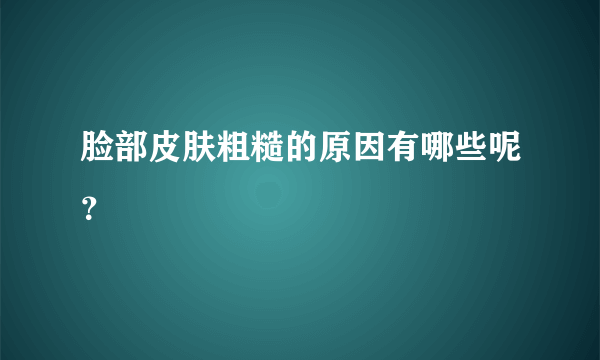 脸部皮肤粗糙的原因有哪些呢？