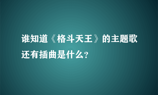 谁知道《格斗天王》的主题歌还有插曲是什么？