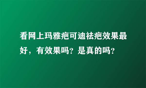 看网上玛雅疤可迪祛疤效果最好，有效果吗？是真的吗？