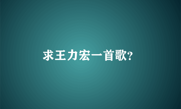 求王力宏一首歌？