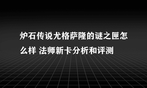 炉石传说尤格萨隆的谜之匣怎么样 法师新卡分析和评测