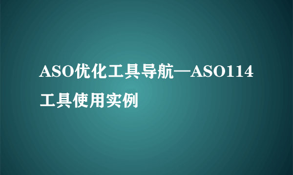 ASO优化工具导航—ASO114工具使用实例