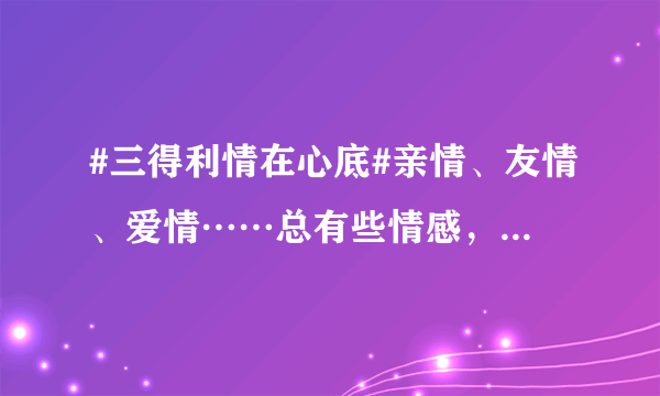 #三得利情在心底#亲情、友情、爱情……总有些情感，未曾说出，却始终存在！这一刻，参与互动赢取三得利...