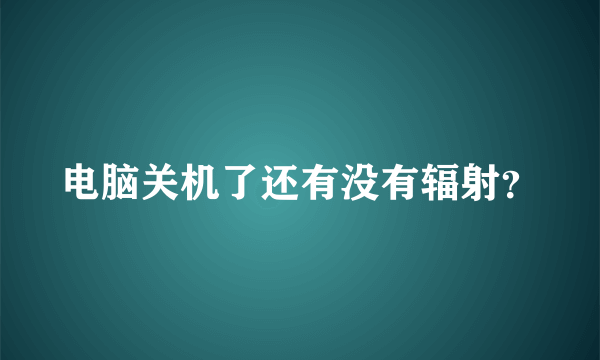 电脑关机了还有没有辐射？