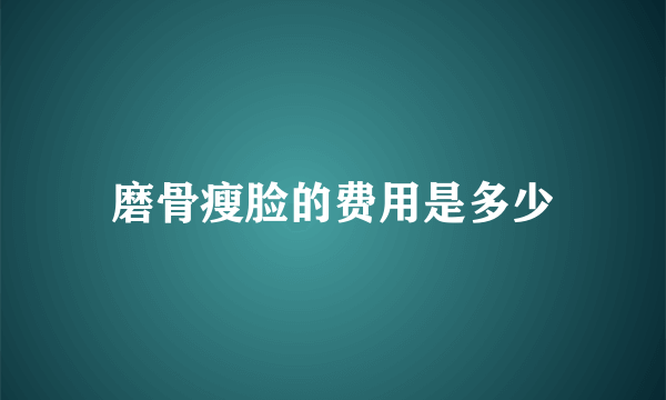 磨骨瘦脸的费用是多少