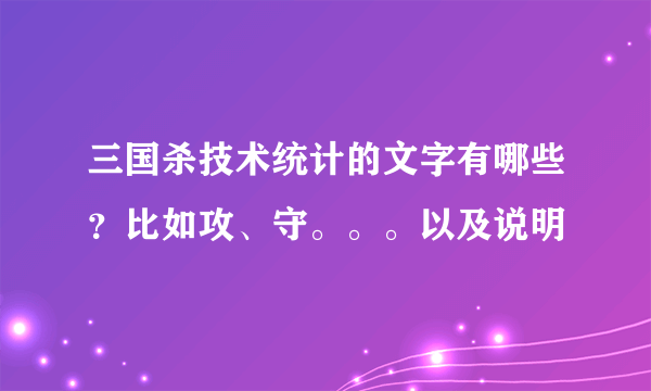 三国杀技术统计的文字有哪些？比如攻、守。。。以及说明