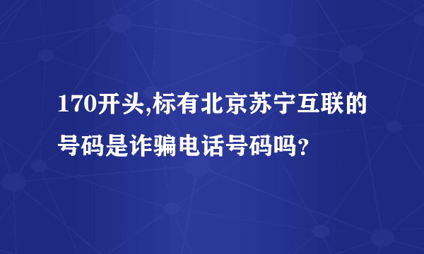 170开头,标有北京苏宁互联的号码是诈骗电话号码吗？