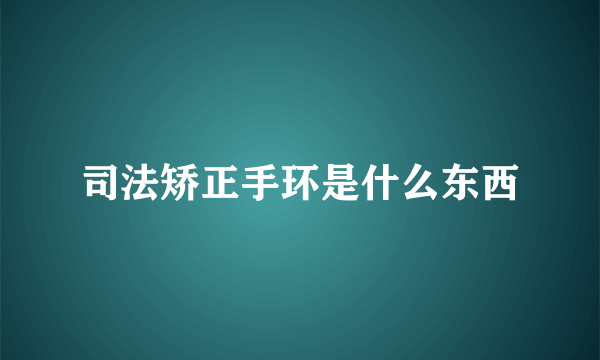 司法矫正手环是什么东西