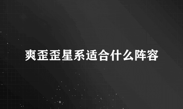 爽歪歪星系适合什么阵容