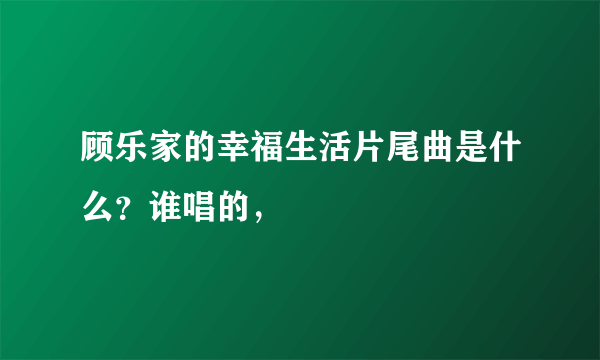 顾乐家的幸福生活片尾曲是什么？谁唱的，