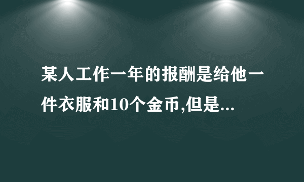 某人工作一年的报酬是给他一件衣服和10个金币,但是他干了7个月之后,就决定不干了,结账时,给了他一件衣服和2个金币,问一件衣服值多少钱?