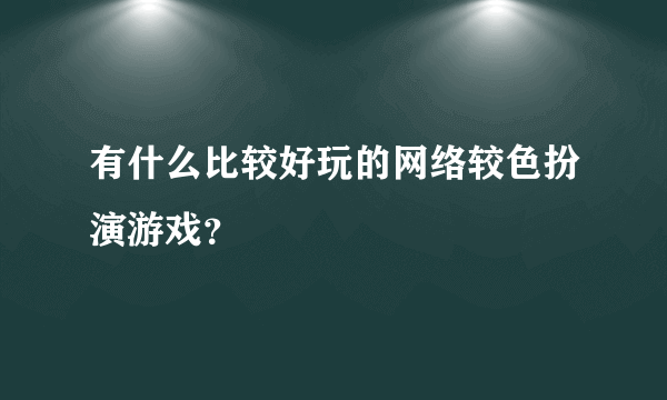 有什么比较好玩的网络较色扮演游戏？