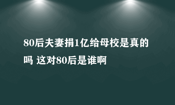 80后夫妻捐1亿给母校是真的吗 这对80后是谁啊