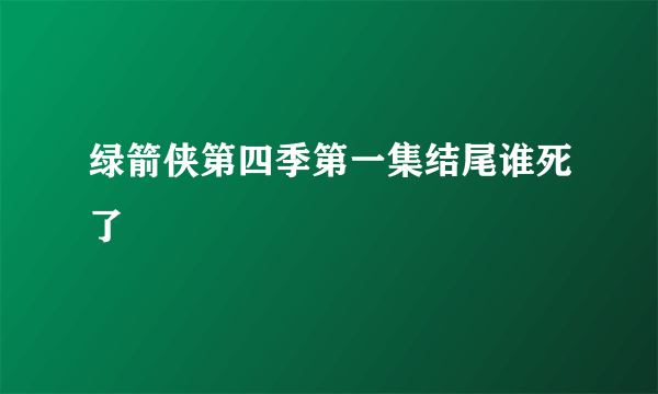 绿箭侠第四季第一集结尾谁死了