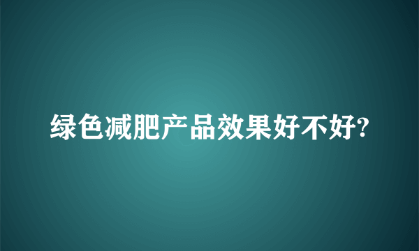 绿色减肥产品效果好不好?