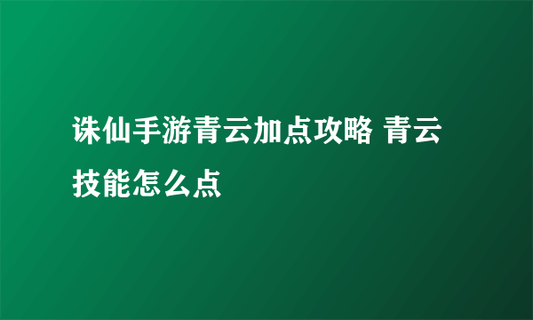 诛仙手游青云加点攻略 青云技能怎么点