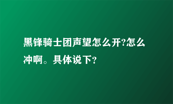 黑锋骑士团声望怎么开?怎么冲啊。具体说下？