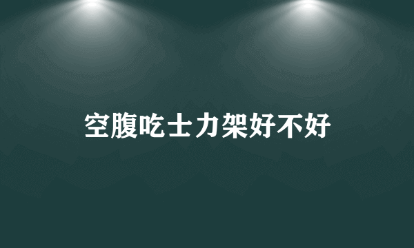 空腹吃士力架好不好