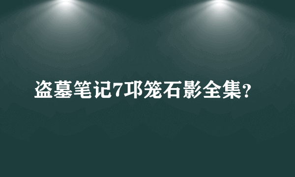 盗墓笔记7邛笼石影全集？