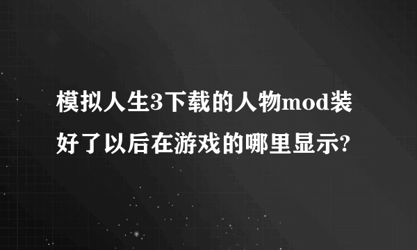 模拟人生3下载的人物mod装好了以后在游戏的哪里显示?