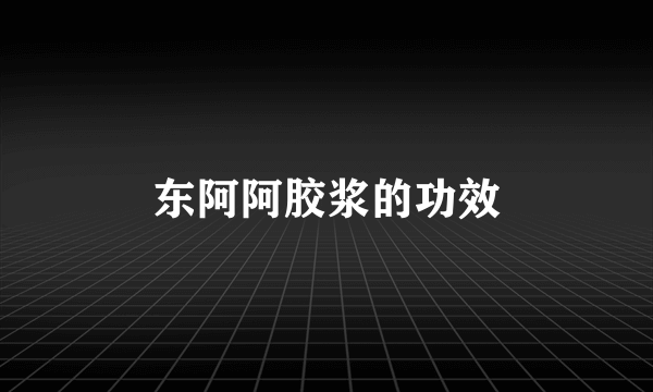 东阿阿胶浆的功效