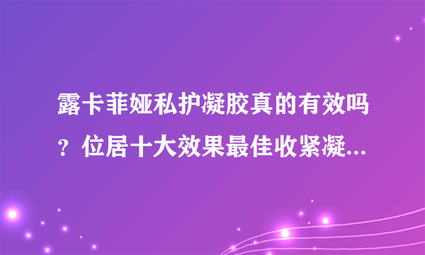 露卡菲娅私护凝胶真的有效吗？位居十大效果最佳收紧凝胶榜首！