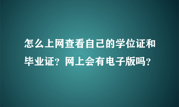 怎么上网查看自己的学位证和毕业证？网上会有电子版吗？