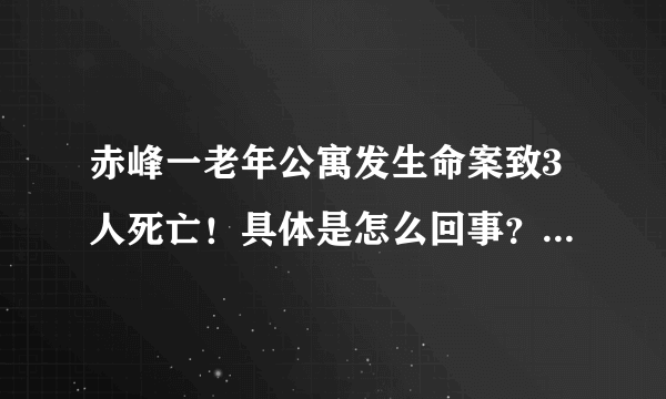 赤峰一老年公寓发生命案致3人死亡！具体是怎么回事？附详情！