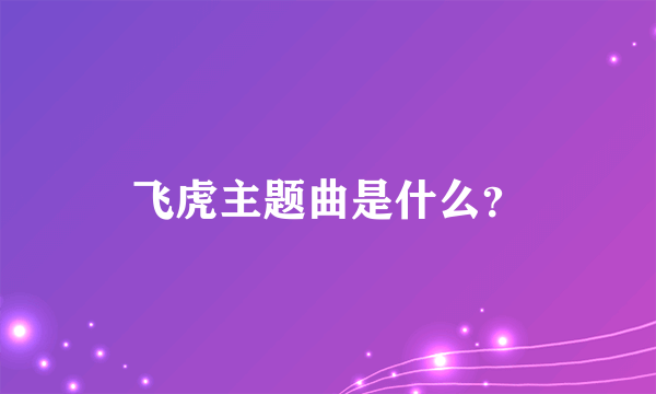 飞虎主题曲是什么？