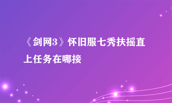 《剑网3》怀旧服七秀扶摇直上任务在哪接