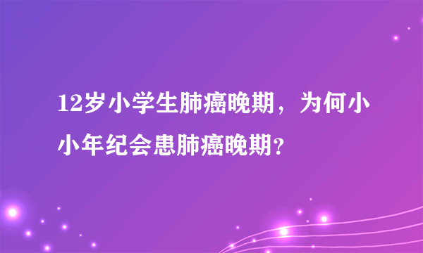 12岁小学生肺癌晚期，为何小小年纪会患肺癌晚期？