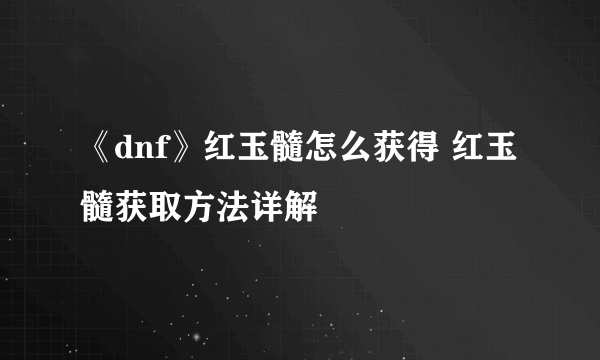 《dnf》红玉髓怎么获得 红玉髓获取方法详解