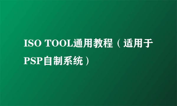 ISO TOOL通用教程（适用于PSP自制系统）