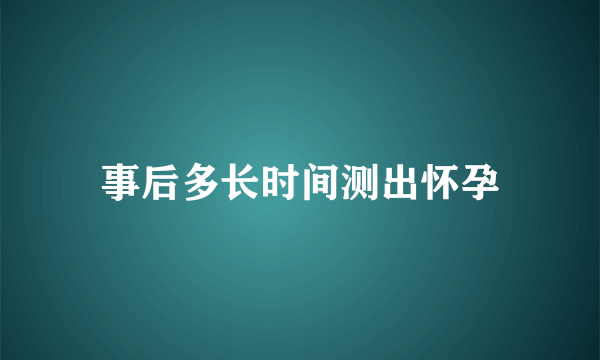 事后多长时间测出怀孕