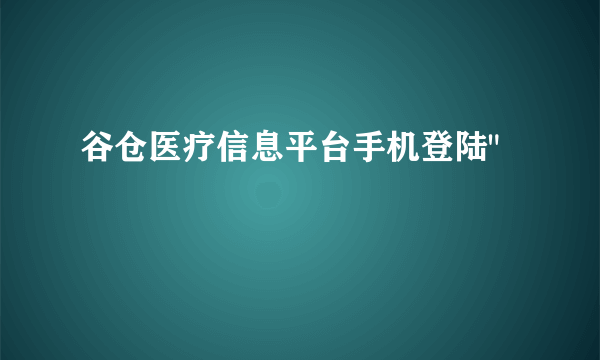 谷仓医疗信息平台手机登陆