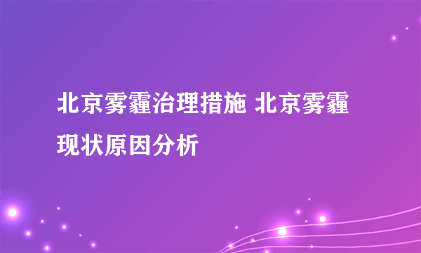 北京雾霾治理措施 北京雾霾现状原因分析