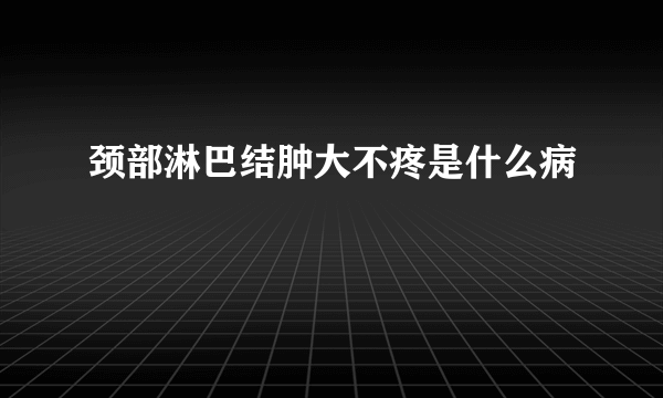 颈部淋巴结肿大不疼是什么病