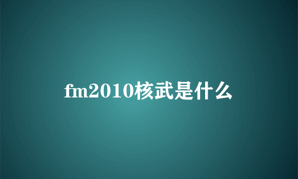 fm2010核武是什么