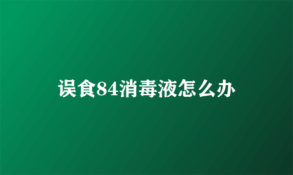 误食84消毒液怎么办