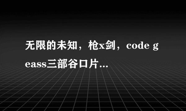 无限的未知，枪x剑，code geass三部谷口片以下哪一项完全不同