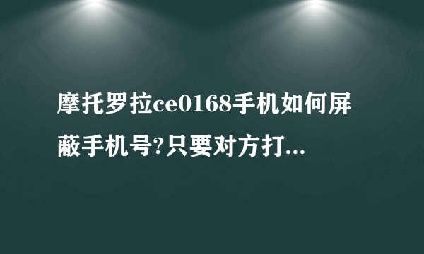 摩托罗拉ce0168手机如何屏蔽手机号?只要对方打不进来，发不过短信来都行