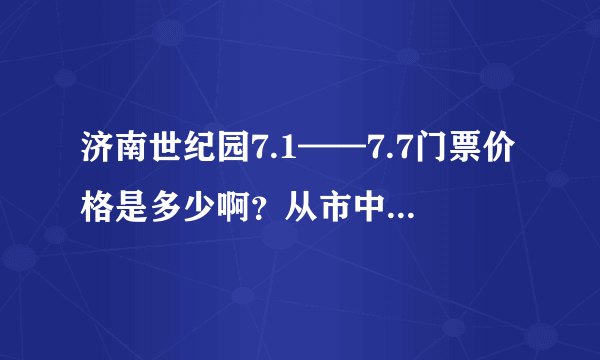 济南世纪园7.1——7.7门票价格是多少啊？从市中区可乘多少路到达？