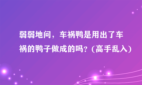 弱弱地问，车祸鸭是用出了车祸的鸭子做成的吗？(高手乱入)